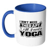 Yoga Mug I Dont Need Therapy All I Need Is Yoga White 11oz Accent Coffee Mugs
