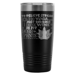 Yoga Travel Mug To Relieve Stress I Do Yoga Just 20oz Stainless Steel Tumbler