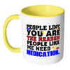 You Are The Reason People Like Me Need Medication White 11oz Accent Coffee Mugs