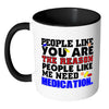 You Are The Reason People Like Me Need Medication White 11oz Accent Coffee Mugs