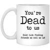 You're Dead To Us Good Luck Finding Friends As Cool As Us Coffee Cup 11oz White XP8434